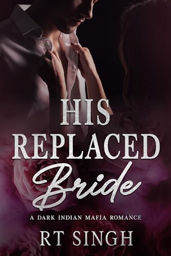 His Replaced Bride; Mafia King's Unwanted Wife: A Dark Angsty Steamy Indian Mafia Marriage of Convenience Romance (Mafia Brides Series, Book 3)
