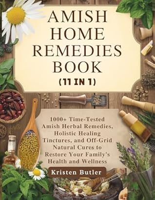 AMISH HOME REMEDIES BOOK (11 IN 1): 1000+ Time-Tested Amish Herbal Remedies, Holistic Healing Tinctures, and Off-Grid Natural Cures to Restore Your Family's Health and Wellness