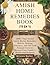 AMISH HOME REMEDIES BOOK (11 IN 1): 1000+ Time-Tested Amish Herbal Remedies, Holistic Healing Tinctures, and Off-Grid Natural Cures to Restore Your Family's Health and Wellness