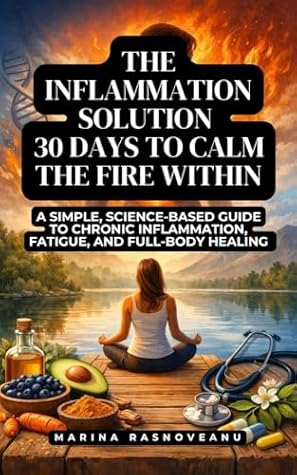 The Inflammation Solution - 30 Days to Calm the Fire Within: A Simple, Science-Based Guide to Chronic Inflammation, Fatigue, and Full-Body Healing (Anti-Inflammatory Life)