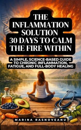 The Inflammation Solution - 30 Days to Calm the Fire Within: A Simple, Science-Based Guide to Chronic Inflammation, Fatigue, and Full-Body Healing (Anti-Inflammatory Life)