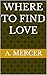Where to Find Love by A. Mercer
