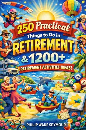 Practical 250 Things to Do in Retirement & 1200+ Retirement Activities Ideas: Inspiration, Ideas, and a Retirement Bucket List (Practical Planning Series)