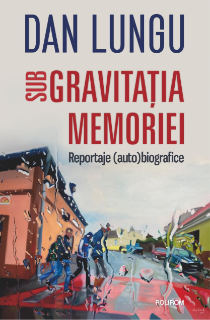 Sub gravitaţia memoriei. Reportaje (auto)biografice