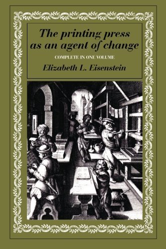 The Printing Press as an Agent of Change: Communications and Cultural Transformations in Early Modern Europe (Complete in One Volume)