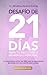 Desafío de 21 días para tu Felicidad y Desarrollo Personal: La respuesta a cómo ser feliz para tu crecimiento personal, con una mente sana y joven (Spanish Edition)