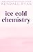 Ice Cold Chemistry by Kendall Ryan