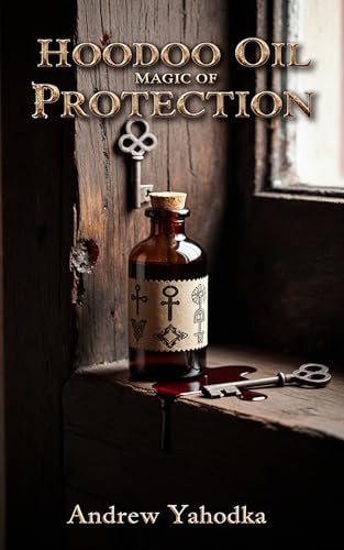 Hoodoo Oil Magic of Protection: Uncrossing, Reversal, and Spiritual Defense Oils (Kindle Edition)
