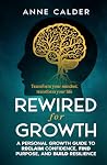 Rewired for Growth: A Personal Growth Guide to Reclaim Confidence, Find Purpose, and Build Resilience