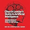 Church Leader’s Guide to Artificial Intelligence: Understanding AI’s Impact on Ministry, Theology, and Culture