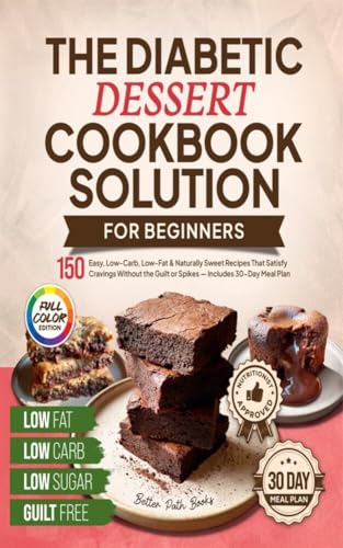 The Diabetic Dessert Cookbook Solution for Beginners: 150 Easy, Low-Carb, Low-Fat & Naturally Sweet Recipes That Satisfy Cravings Without the Guilt or ... Plan (The Better Path Diabetic Series 3)