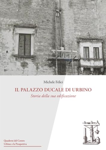 Il Palazzo Ducale di Urbino: Storia della sua edificazione (Quaderni del Centro Urbino e la Prospettiva) (Italian Edition)