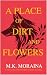 A Place of Dirt and Flowers by M.K. Moraina