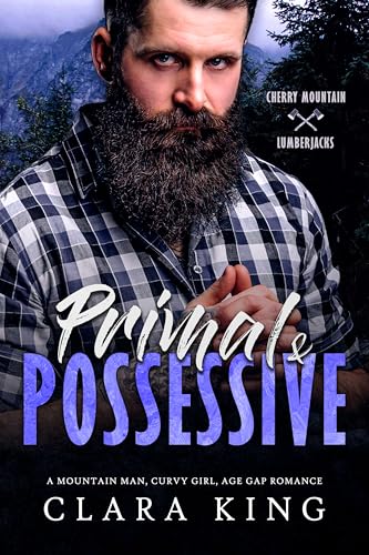 Primal & Possessive: A Mountain Man, Curvy Girl, Age Gap Romance (Cherry Mountain Lumberjacks Book 5)