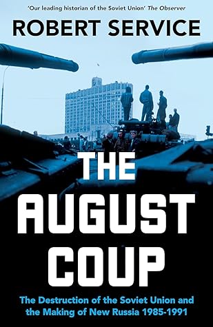 The August Coup: The Destruction of the Soviet Union and the Making of New Russia 1985-1991