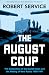 The August Coup: The Destruction of the Soviet Union and the Making of New Russia 1985-1991