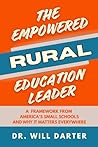The Empowered Rural Education Leader: A Framework from America's Small Schools and Why It Matters Everywhere The Empowered Rural Education Leader: A Framework from America's Small Schools and Why It Matters Everywhere