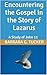 Encountering the Gospel in the Story of Lazarus by Barbara Tucker
