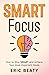 SMART FOCUS: How to Stay S.M.A.R.T. and Achieve Your Most Important Goals One Step at a Time (Book 1)