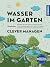 Wasser im Garten clever managen: Den Garten so gestalten, dass er mit viel und wenig Wasser auskommt. Mit Sumpfbeeten, Sickermulden und bepflanzten ... die Gartenoase der Zukunft (German Edition)