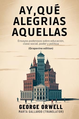 Ay, qué alegrías aquellas: Ensayos poderosos sobre educación, clase social, poder y política (Grapevine edition) (Spanish Edition)