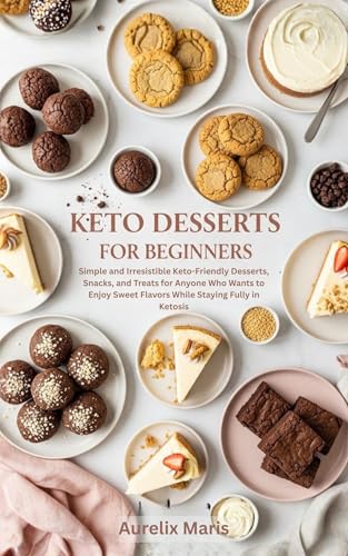 Keto Desserts for Beginners: Simple and Irresistible Keto-Friendly Desserts, Snacks, and Treats for Anyone Who Wants to Enjoy Sweet Flavors While Staying Fully in Ketosis (Kindle Edition)