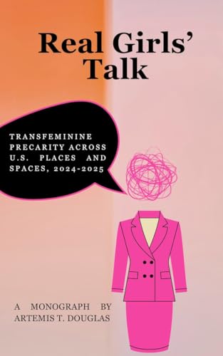Real Girls' Talk: Transfeminine Precarity Across U.S. Places and Spaces, 2024-2025 (Kindle Edition)