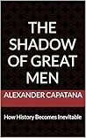 The Shadow of Great Men: How History Becomes Inevitable (The Shadow Series Book 1)