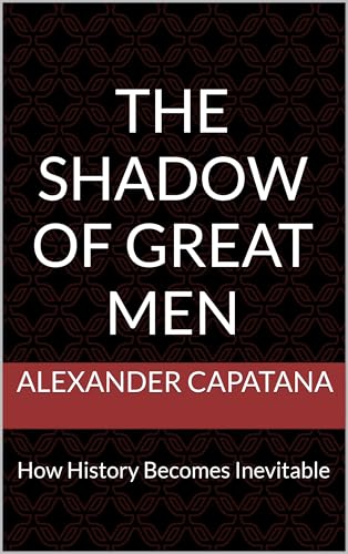 The Shadow of Great Men: How History Becomes Inevitable (The Shadow Series Book 1)