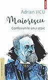Maiorescu. Confesiunile unui stoic
