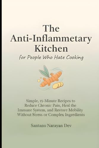 Anti-Inflammatory Kitchen for People Who Hate Cooking: Simple 15-Minute Recipes to Reduce Chronic Pain, Heal the Immune System, and Restore Mobility ... (Inflammation, Diet & Metabolic Stress)