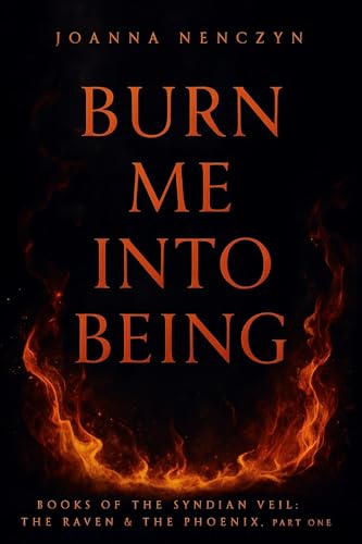 Burn Me Into Being (Books of the Syndian Veil: The Raven and the Phoenix Book 1)
