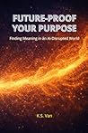FUTURE-PROOF YOUR PURPOSE: Finding Meaning in an AI-Disrupted World