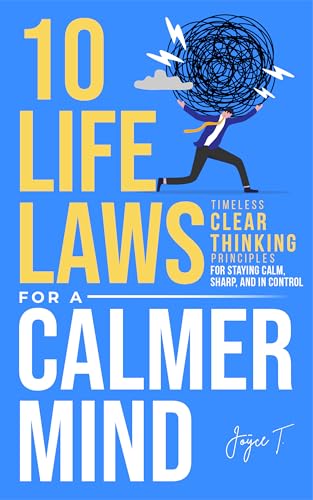 10 Life Laws for a Calmer Mind: Timeless Clear Thinking Principles for Staying Calm, Sharp, and In Control (The Calm & Resilient Mind)