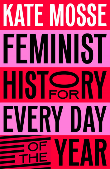 Feminist History for Every Day of the Year: 366 Incredible Women, From Boudica To Taylor Swift (Kindle Edition)