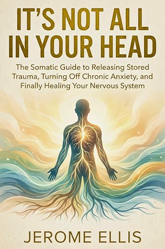 It’s Not All In Your Head: The Somatic Guide to Releasing Stored Trauma, Turning Off Chronic Anxiety, and Finally Healing Your Nervous System (Kindle Edition)