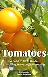 Tomatoes: A Seed to Table Guide to Growing, Harvesting & Preserving Tomatoes: A Seed to Table Guide to Growing, Harvesting & Preserving