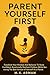 Parent Yourself First: Transform Your Mindset And Behavior To Raise Confident, Emotionally Resilient Children While Becoming The Best Version Of Yourself As A Parent (Parenting Series Book 1)