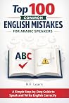Top 100 Common English Mistakes for Arabic Speakers: A Simple Step-by-Step Guide to Speak and Write English Correctly – With Clear Arabic Explanations – Perfect for A1–A2 learners