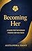 Becoming Her: A Guide for t...
