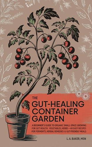 The Gut-Healing Container Garden: A Beginner’s Guide to Organic Small-Space Growing For Gut Health: Vegetables, Herbs, Plus 40 Easy Recipes for Ferments, Herbal Remedies, and Gut-Friendly Meals (Kindle Edition)