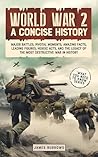 World War II: A Concise History : Major Battles, Pivotal Moments, Amazing Facts, Leading Figures, Heroic Acts, and the Legacy of the Most Destructive War in History (What You Need to Know)