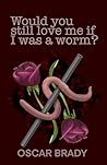 Book cover for Would you still love me if I was a worm?