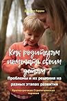 Как родителям помогать своим детям. Проблемы и их решения на разных этапах развития (Russian Edition)