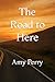 The Road to Here by Amy Perry