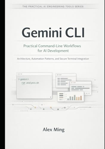 Gemini CLI Practical Command Line Workflows for AI Development: Architecture, Automation Patterns, and Secure Terminal Integration (The Practical AI Engineering Tools Series)