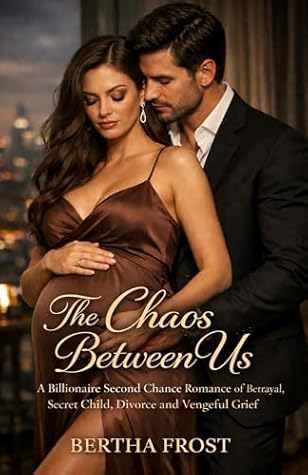 The Chaos Between Us: A Billionaire Second Chance Romance of Betrayal, Secret Child, Divorce and Vengeful Grief (Love and Fire Book 4)