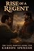 Rise of a Regent by Carson Spencer Rise of a Regent by Carson Spencer