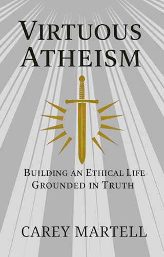 Virtuous Atheism: Building an Ethical Life Grounded in Truth (Kindle Edition)