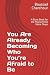 You Are Already Becoming Wh...